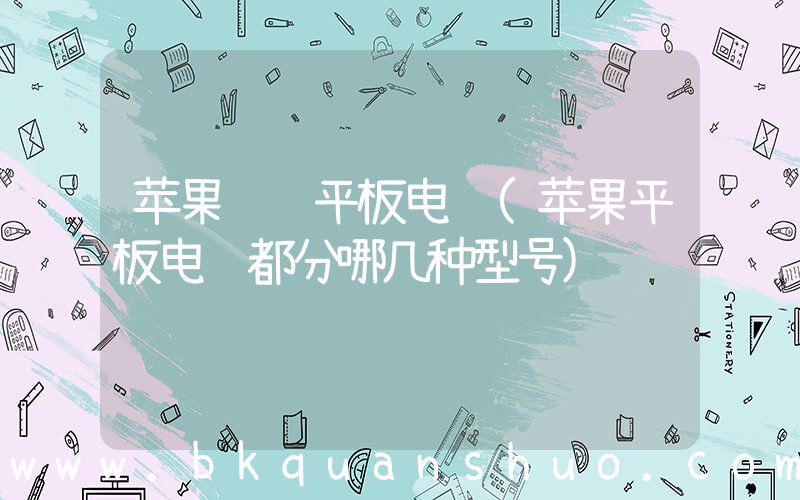 苹果  平板电脑(苹果平板电脑都分哪几种型号)